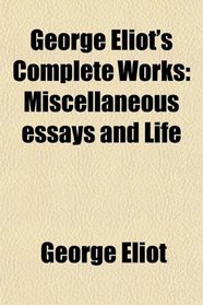 George Eliot's Complete Works: Miscellaneous essays and Life