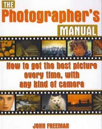 The Photographer's Manual: How to Get the Best Picture Every Time, With Any Kind of Camera