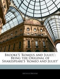 Brooke'S 'Romeus and Juliet,': Being the Original of Shakespeare'S 'Romeo and Juliet'
