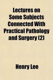 Lectures on Some Subjects Connected With Practical Pathology and Surgery (2)