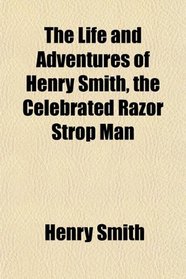 The Life and Adventures of Henry Smith, the Celebrated Razor Strop Man