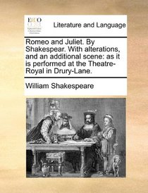 Romeo and Juliet. By Shakespear. With alterations, and an additional scene: as it is performed at the Theatre-Royal in Drury-Lane.