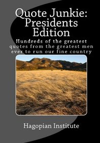 Quote Junkie Presidents  Edition: Hundreds Of The Greatest Quotes From The Greatest Men Ever To Run Our Fine Country