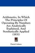 Arithmetio, In Which The Principles Of Operating By Numbers Are Analytically Explained, And Synthetically Applied (1831)