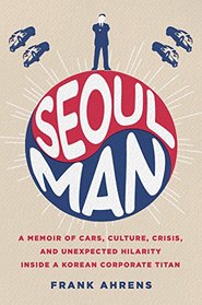 Seoul Man: A Memoir of Cars, Culture, Crisis, and Unexpected Hilarity Inside a Korean Corporate Titan
