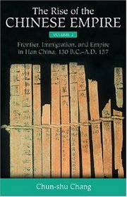 The Rise of the Chinese Empire: Frontier, Immigration, and Empire in Han China, 130 B.C.-A.D.157
