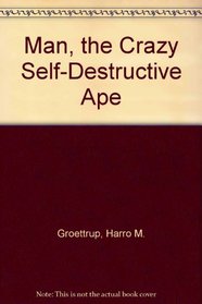 Man, the Crazy Self-Destructive Ape
