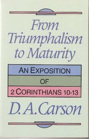 From Triumphalism to Maturity: An Exposition of 2 Corinthians 10-13