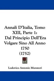 Annali D'Italia, Tomo XIII, Parte 1: Dal Principio Dell'Era Volgare Sino All Anno 1750 (1752) (Italian Edition)