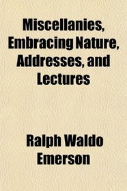 Miscellanies, Embracing Nature, Addresses, and Lectures