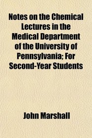 Notes on the Chemical Lectures in the Medical Department of the University of Pennsylvania; For Second-Year Students