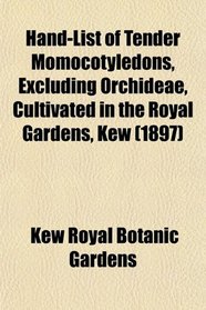 Hand-List of Tender Momocotyledons, Excluding Orchideae, Cultivated in the Royal Gardens, Kew (1897)