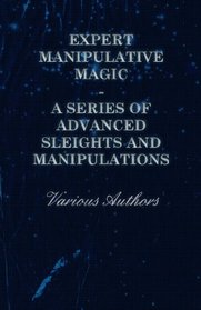 Expert Manipulative Magic - A Series of Advanced Sleights and Manipulations
