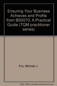 Ensuring Your Business Achieves and Profits from BS5570: A Practical Guide (TQM practitioner series)