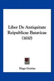 Liber De Antiquitate Reipublicae Batavicae (1610) (Latin Edition)