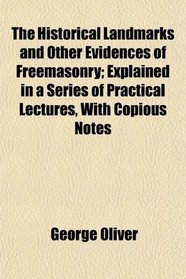 The Historical Landmarks and Other Evidences of Freemasonry; Explained in a Series of Practical Lectures, With Copious Notes