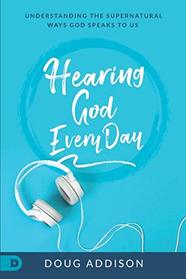 Hearing God Every Day: Understanding the Supernatural Ways God Speaks to Us