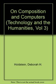 On Composition and Computers (Technology and the Humanities, Vol 3)