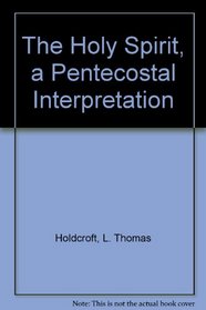 The Holy Spirit, a Pentecostal Interpretation: A Pentecostal Interpretation