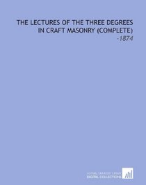 The Lectures of the Three Degrees in Craft Masonry (Complete): -1874