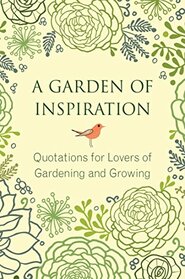 A Garden of Inspiration: Quotations for Lovers of Gardening and Growing (Little Book. Big Idea.)