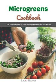 Microgreens Cookbook: The ultimate guide to grow microgreens and delicious recipes