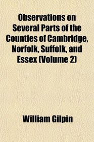 Observations on Several Parts of the Counties of Cambridge, Norfolk, Suffolk, and Essex (Volume 2)