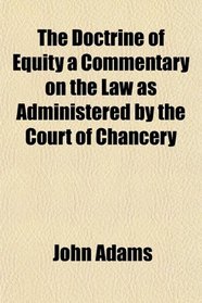 The Doctrine of Equity a Commentary on the Law as Administered by the Court of Chancery