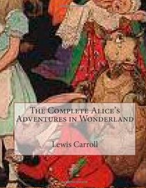 The Complete Alice's Adventures in Wonderland
