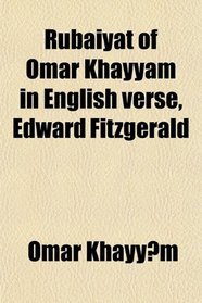Rubiyt of Omar Khayym in English Verse, Edward Fitzgerald; The Text of the Fourth Edition, Followed by That of the First; With Notes Showing
