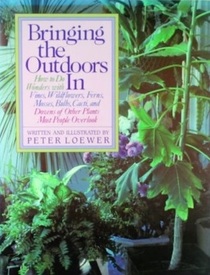 Bringing the Outdoors in: How to Do Wonders With Vines, Wildflowers, Ferns, Mosses, Bulbs, Cacti, and Dozens of Other Plants Most People Overlook