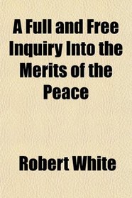 A Full and Free Inquiry Into the Merits of the Peace