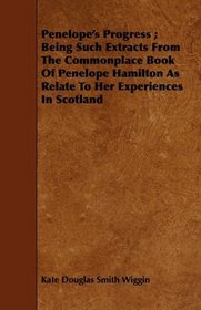 Penelope's Progress ; Being Such Extracts From The Commonplace Book Of Penelope Hamilton As Relate To Her Experiences In Scotland