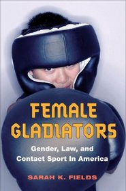 Female Gladiators: Gender, Law, and Contact Sport in America (Sport and Society)