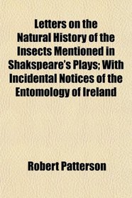 Letters on the Natural History of the Insects Mentioned in Shakspeare's Plays; With Incidental Notices of the Entomology of Ireland
