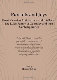 Pursuits and Joys: Great Victorian Antiquarians and Intellects: The Lukis Family of Guernsey and Their Contemporaries