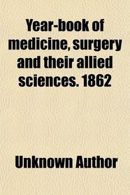 Year-book of medicine, surgery and their allied sciences. 1862