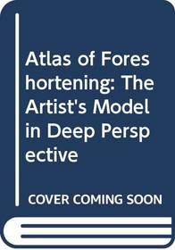 Atlas of Foreshortening: The Artist's Model in Deep Perspective