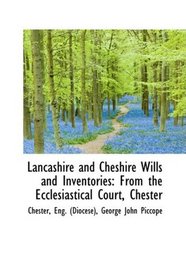 Lancashire and Cheshire Wills and Inventories: From the Ecclesiastical Court, Chester