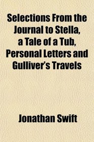 Selections From the Journal to Stella, a Tale of a Tub, Personal Letters and Gulliver's Travels