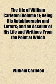 The Life of William Carleton (Volume 1); Being His Autobiography and Letters; and an Account of His Life and Writings, From the Point at Which