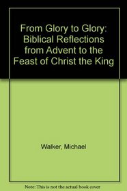 From glory to glory: Biblical reflections from Advent to the Feast of Christ the King