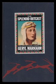 The Splendid Outcast: The African Stories of Beryl Markham