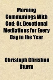 Morning Communings With God; Or, Devotional Mediations for Every Day in the Year