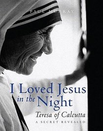 I Loved Jesus In the Night: Teresa of Calcutta - a Secret Revealed