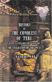 History of the Conquest of Peru, with a Preliminary View of the Civilization of the Incas: Volume 3