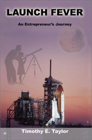 Launch Fever: An Entrepreneur's Journey into the Secrets of Launching Rockets, a New Business and Living a Happier Life