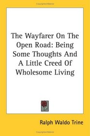 The Wayfarer On The Open Road: Being Some Thoughts And A Little Creed Of Wholesome Living