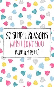 52 Simple Reasons Why I Love You (Written by Me) (Volume 1)
