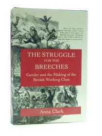 The Struggle for the Breeches: Gender and the Making of the British Working Class (Studies on the History of Society and Culture, No 23)